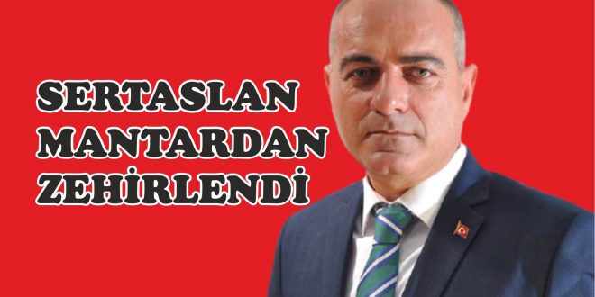 Başkan Sertaslan Mantardan zehirlendi