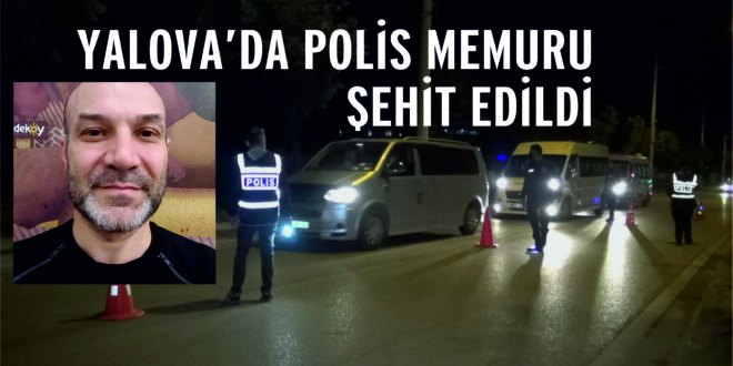 Yalova'da Uygulama noktasından kaçarken polisi şehit ettiler