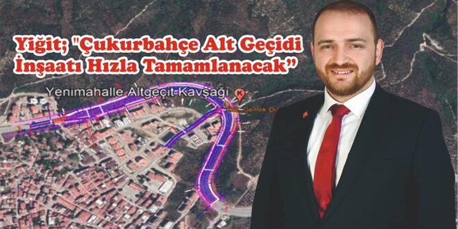 Yiğit; "Çukurbahçe Alt Geçidi İnşaatı Hızla Tamamlanacak"