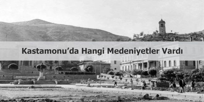 Kastamonu’da hangi medeniyetler vardı?
