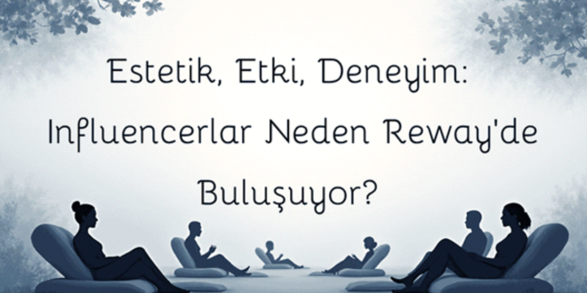 Estetik, Etki, Deneyim: Influencerlar Neden Reway’de Buluşuyor?